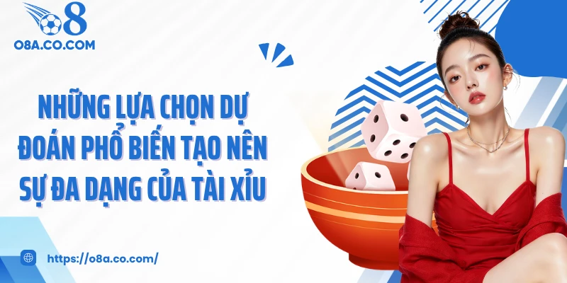 Những lựa chọn dự đoán phổ biến tạo nên sự đa dạng của tài xỉu